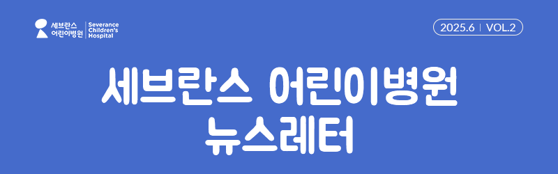 세브란스 어린이병원 뉴스레터 2025.6