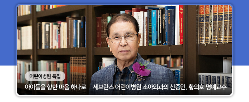 아이들을 향한 마음 하나로 세브란스 어린이병원 소아외과의 산증인, 황의호 명예교수