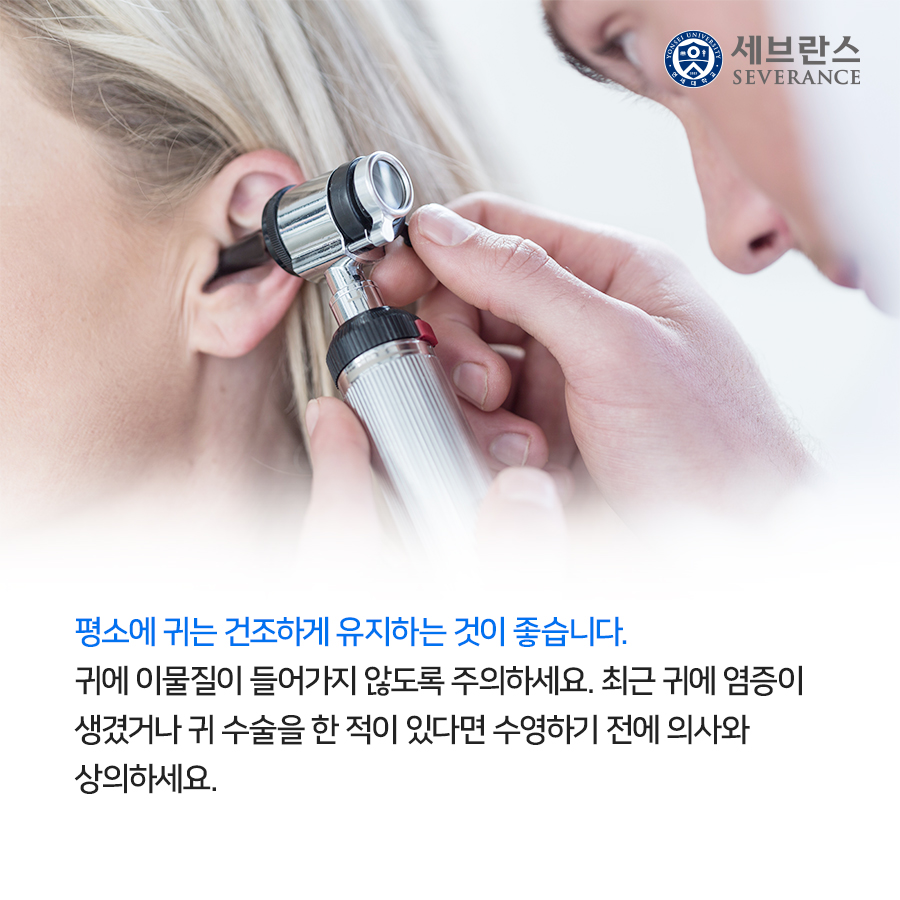 평소에 귀는 건조하게 유지하는 것이 좋습니다. 귀에 이물질이 들어가지 않도록 주의하세요. 최근 귀에 염증이 생겼거나 귀 수술을 한 적이 있다면 수영하기 전에 의사와 상의하세요.