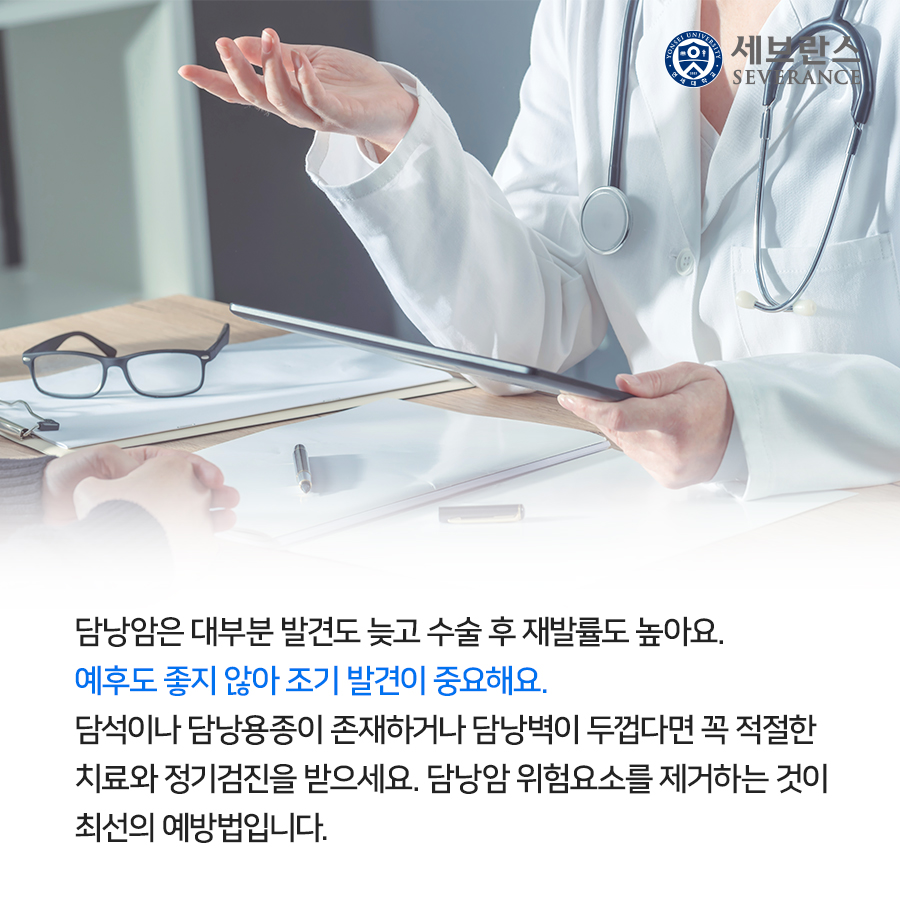 담낭암은 대부분 발견도 늦고 수술 후 재발률도 높아요. 예후도 좋지 않아 조기 발견이 중요해요. 담석이나 담낭용종이 존재하거나 담낭벽이 두껍다면 꼭 적절한 치료와 정기검진을 받으세요. 담낭암 위험요소를 제거하는 것이 최선의 예방법입니다. 