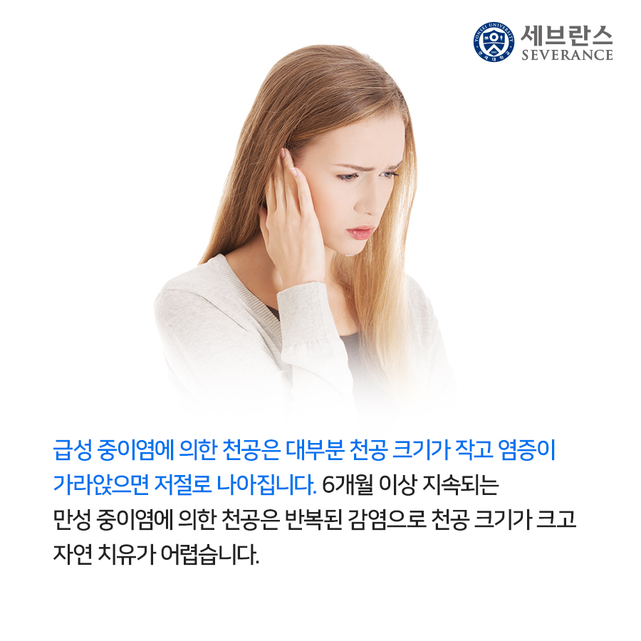 급성 중이염에 의한 천공은 대부분 천공 크기가 작고 염증이 가라앉으면 저절로 나아집니다. 6개월 이상 지속되는 만성 중이염에 의한 천공은 반복된 감염으로 천공 크기가 크고 자연 치유가 어렵습니다.