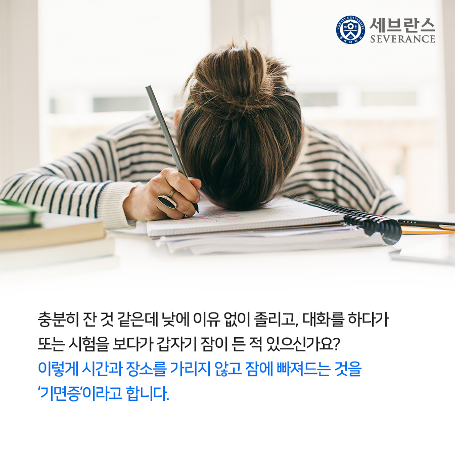 충분히 잔 것 같은데 낮에 이유 없이 졸리고, 대화를 하다가 또는 시험을 보다가 갑자기 잠이 든 적 있으신가요? 이렇게 시간과 장소를 가리지 않고 잠에 빠져드는 것을 ‘기면증’이라고 합니다.