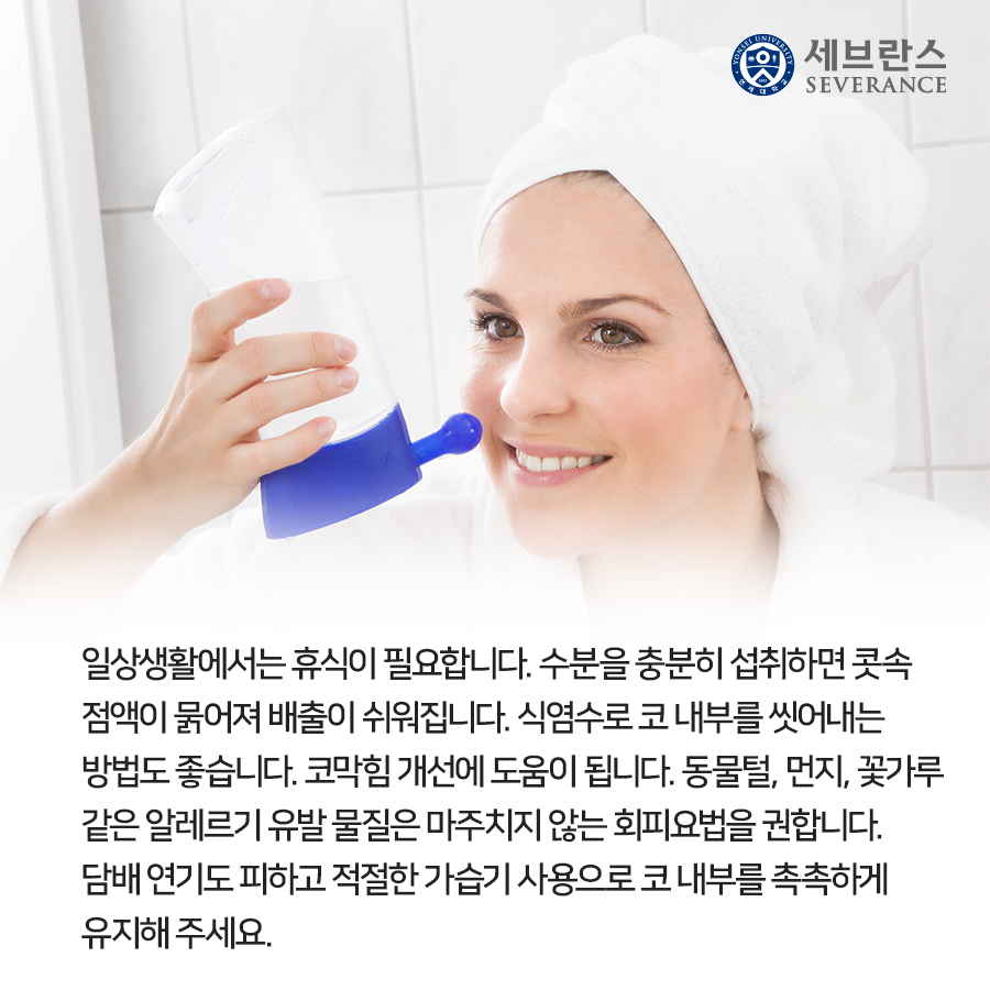 일상생활에서는 휴식이 필요합니다. 수분을 충분히 섭취하면 콧속 점액이 묽어져 배출이 쉬워집니다. 식염수로 코 내부를 씻어내는 방법도 좋습니다. 코막힘 개선에 도움이 됩니다.  동물털, 먼지, 꽃가루 같은 알레르기 유발 물질은 마주치지 않는 회피요법을 권합니다. 담배 연기도 피하고 적절한 가습기 사용으로 코 내부를 촉촉하게 유지해 주세요.