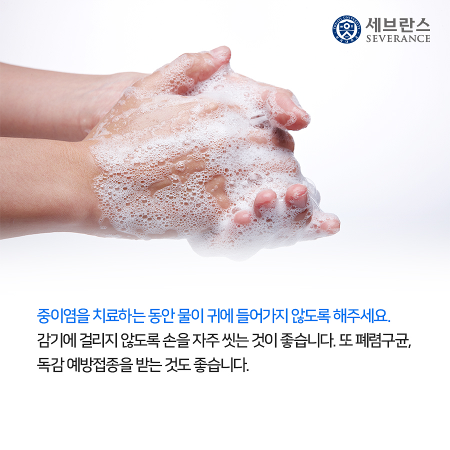 중이염을 치료하는 동안 물이 귀에 들어가지 않도록 해주세요. 감기에 걸리지 않도록 손을 자주 씻는 것이 좋습니다. 또 폐렴구균, 독감 예방접종을 받는 것도 좋습니다.