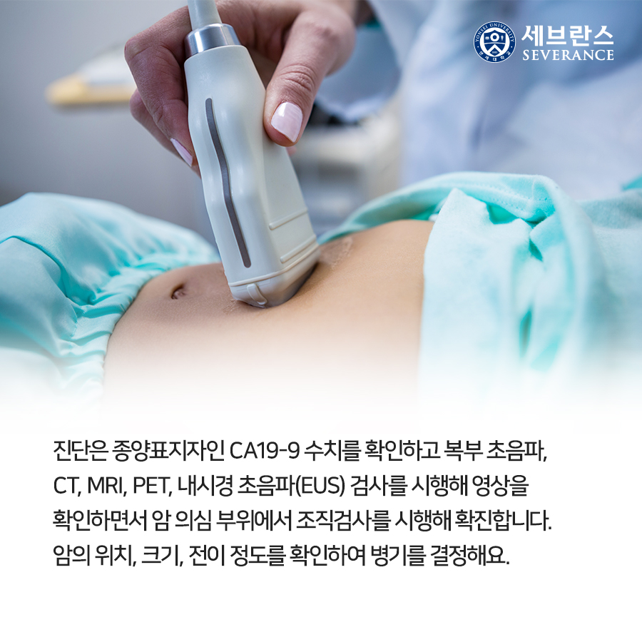 진단은 종양표지자인 CA19-9 수치를 확인하고 복부 초음파, CT, MRI, PET, 내시경 초음파(EUS) 검사를 시행해 영상을 확인하면서 암 의심 부위에서 조직검사를 시행해 확진합니다.  암의 위치, 크기, 전이 정도를 확인하여 병기를 결정해요.