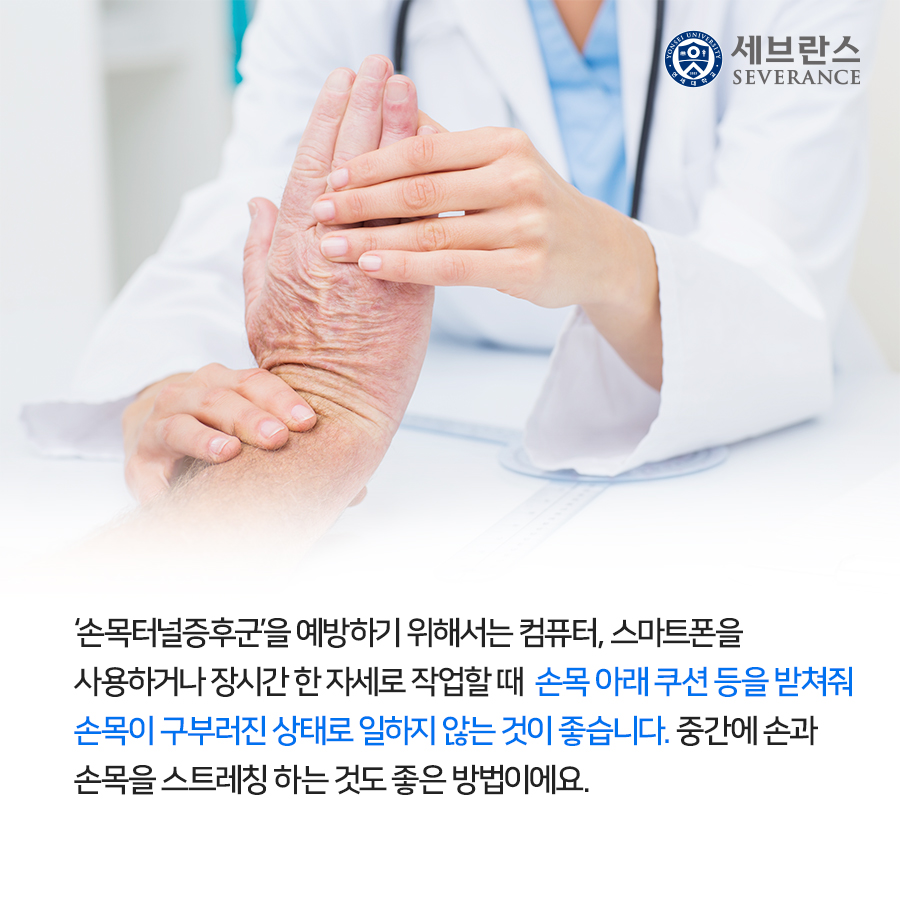 ‘손목터널증후군’을 예방하기 위해서는 컴퓨터, 스마트폰을 사용하거나 장시간  한 자세로 작업할 때 손목 아래 쿠션 등을 받쳐줘 손목이 구부러진 상태로 일하지 않는 것이 좋습니다. 중간에 손과 손목을 스트레칭 하는 것도 좋은 방법이에요.