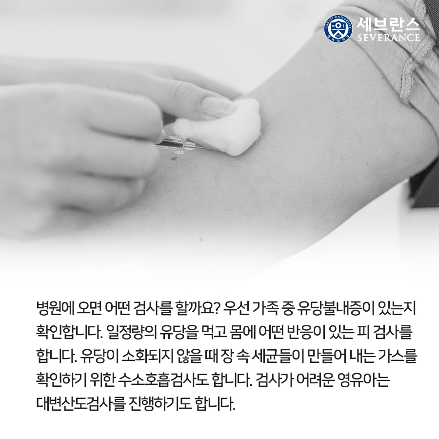 병원에 오면 어떤 검사를 할까요? 우선 가족 중 유당불내증이 있는지 확인합니다. 일정량의 유당을 먹고 몸에 어떤 반응이 있는 피 검사를 합니다. 유당이 소화되지 않을 때 장 속 세균들이 만들어 내는 가스를 확인하기 위한 수소호흡검사도 합니다. 검사가 어려운 영유아는 대변산도검사를 진행하기도 합니다. 