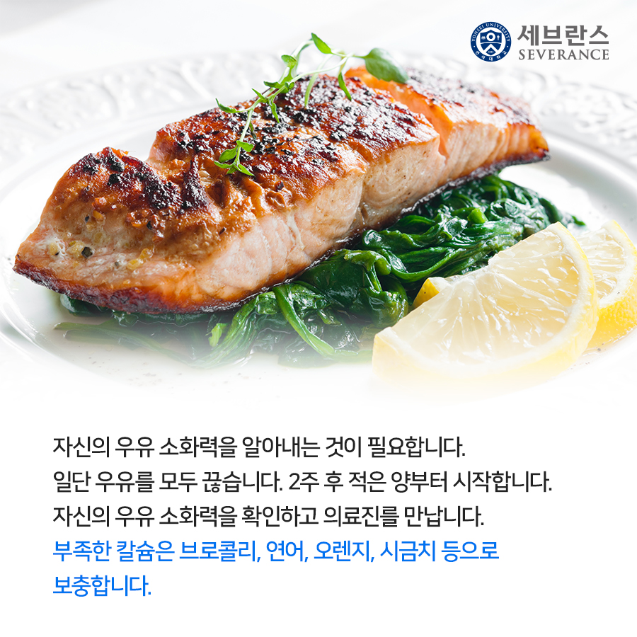 자신의 우유 소화력을 알아내는 것이 필요합니다. 일단 우유를 모두 끊습니다. 2주 후 적은 양부터 시작합니다. 자신의 우유 소화력을 확인하고 의료진를 만납니다. 부족한 칼슘은 브로콜리, 연어, 오렌지, 시금치 등으로 보충합니다. 