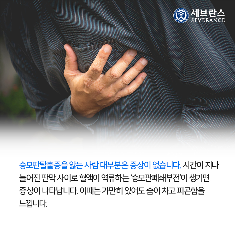 승모판탈출증을 앓는 사람 대부분은 증상이 없습니다. 시간이 지나 늘어진 판막 사이로 혈액이 역류하는 ‘승모판폐쇄부전’이 생기면 증상이 나타납니다. 이때는 가만히 있어도 숨이 차고 피곤함을 느낍니다.