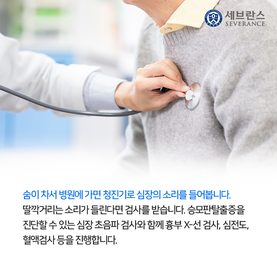 숨이 차서 병원에 가면 청진기로 심장의 소리를 들어봅니다. 딸깍거리는 소리가 들린다면 검사를 받습니다. 승모판탈출증을 진단할 수 있는 심장 초음파 검사와 함께 흉부 X-선 검사, 심전도, 혈액검사 등을 진행합니다.